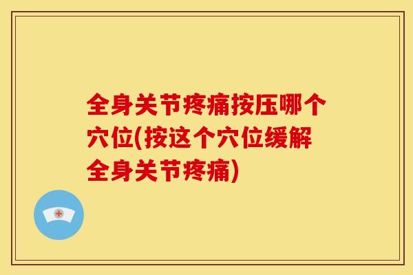 全身关节疼痛按压哪个穴位(按这个穴位缓解全身关节疼痛)