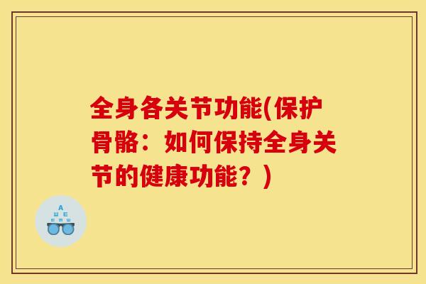 全身各关节功能(保护骨骼：如何保持全身关节的健康功能？)