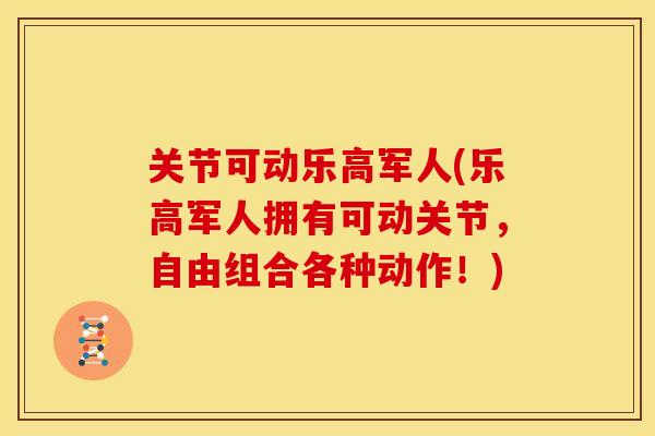 关节可动乐高军人(乐高军人拥有可动关节，自由组合各种动作！)