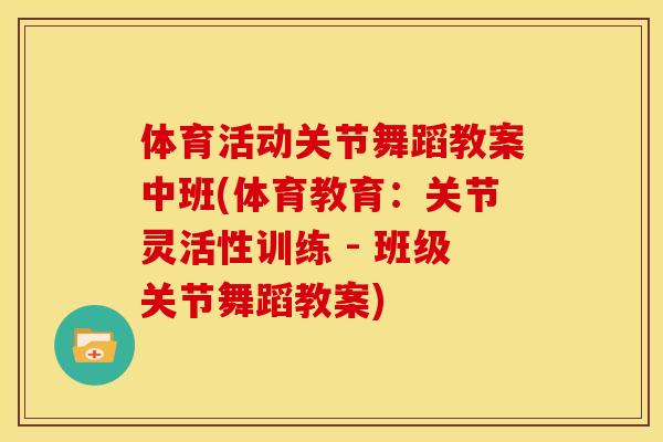 体育活动关节舞蹈教案中班(体育教育：关节灵活性训练 - 班级关节舞蹈教案)