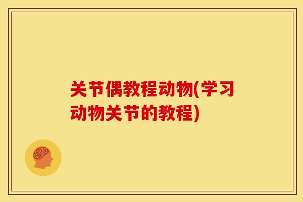 关节偶教程动物(学习动物关节的教程)
