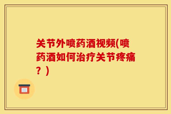 关节外喷药酒视频(喷药酒如何治疗关节疼痛？)