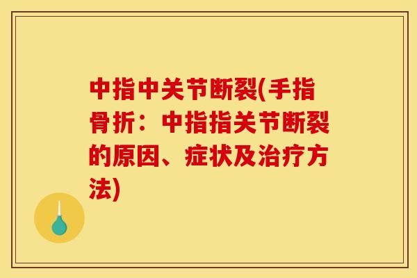 中指中关节断裂(手指骨折：中指指关节断裂的原因、症状及治疗方法)