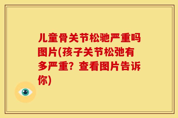 儿童骨关节松驰严重吗图片(孩子关节松弛有多严重？查看图片告诉你)