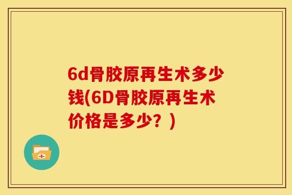 6d骨胶原再生术多少钱(6D骨胶原再生术价格是多少？)