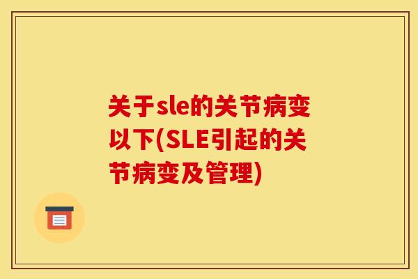 关于sle的关节病变以下(SLE引起的关节病变及管理)