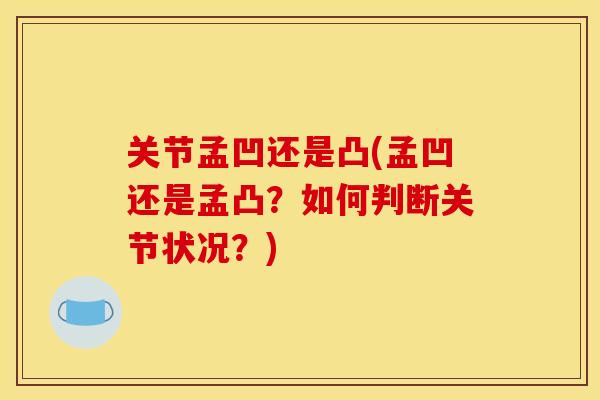 关节孟凹还是凸(孟凹还是孟凸？如何判断关节状况？)