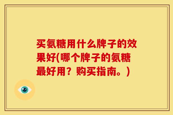 买氨糖用什么牌子的效果好(哪个牌子的氨糖最好用？购买指南。)