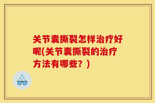 关节囊撕裂怎样治疗好呢(关节囊撕裂的治疗方法有哪些？)