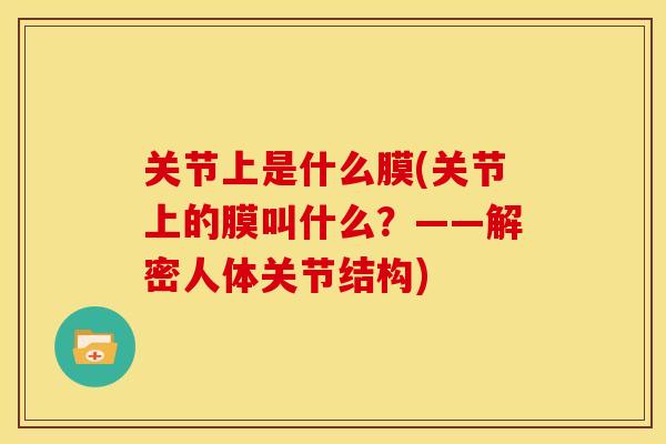 关节上是什么膜(关节上的膜叫什么？——解密人体关节结构)