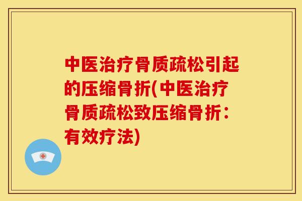 中医治疗骨质疏松引起的压缩骨折(中医治疗骨质疏松致压缩骨折：有效疗法)