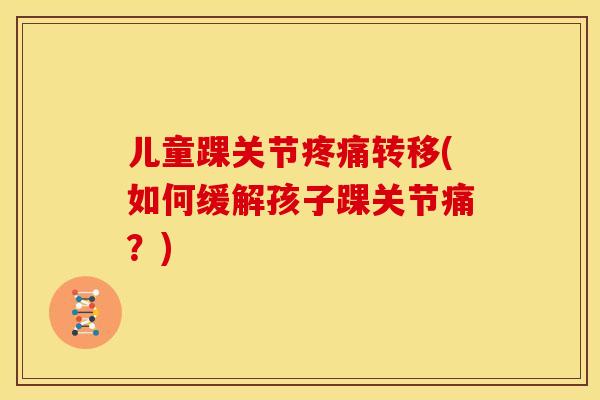 儿童踝关节疼痛转移(如何缓解孩子踝关节痛？)