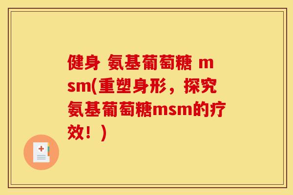 健身 氨基葡萄糖 msm(重塑身形，探究氨基葡萄糖msm的疗效！)