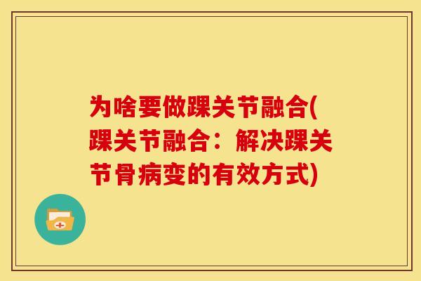 为啥要做踝关节融合(踝关节融合：解决踝关节骨病变的有效方式)