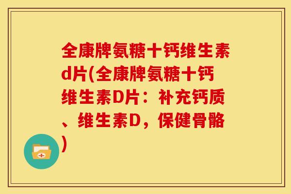 全康牌氨糖十钙维生素d片(全康牌氨糖十钙维生素D片：补充钙质、维生素D，保健骨骼)