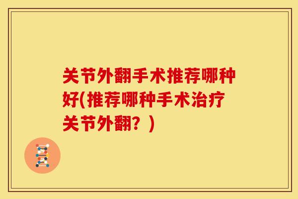 关节外翻手术推荐哪种好(推荐哪种手术治疗关节外翻？)