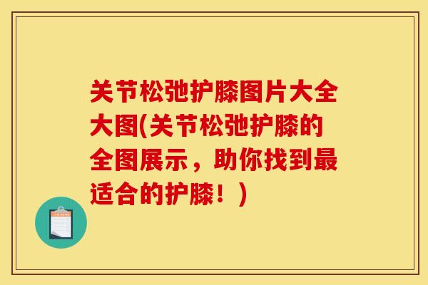 关节松弛护膝图片大全大图(关节松弛护膝的全图展示，助你找到最适合的护膝！)