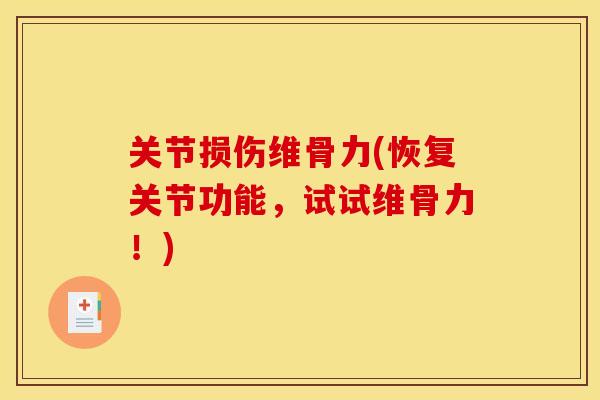 关节损伤维骨力(恢复关节功能，试试维骨力！)