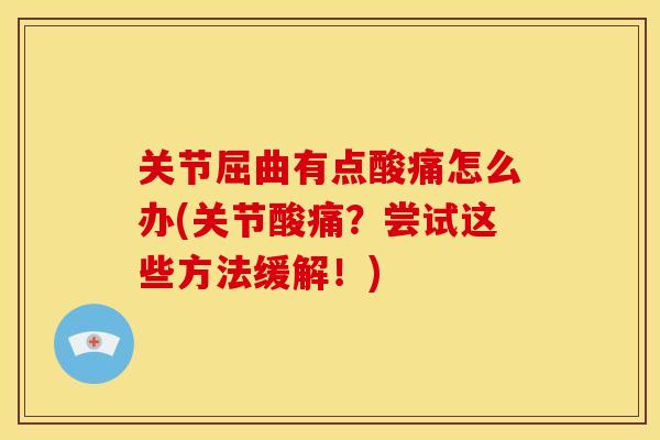 关节屈曲有点酸痛怎么办(关节酸痛？尝试这些方法缓解！)
