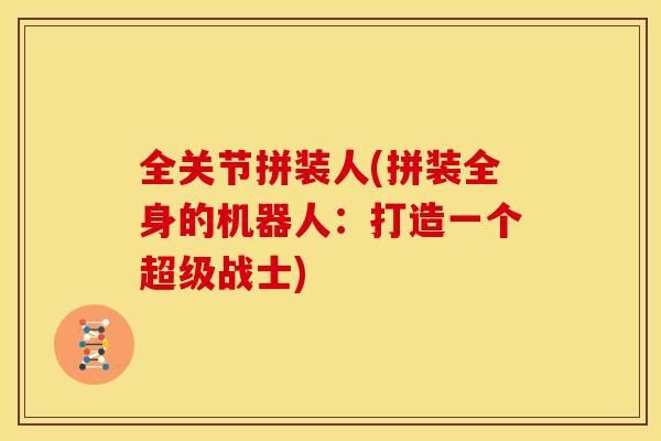 全关节拼装人(拼装全身的机器人：打造一个超级战士)