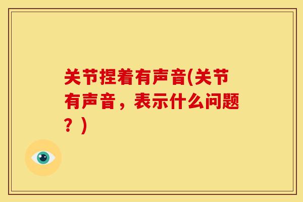 关节捏着有声音(关节有声音，表示什么问题？)