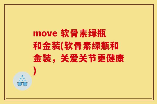 move 软骨素绿瓶和金装(软骨素绿瓶和金装，关爱关节更健康)