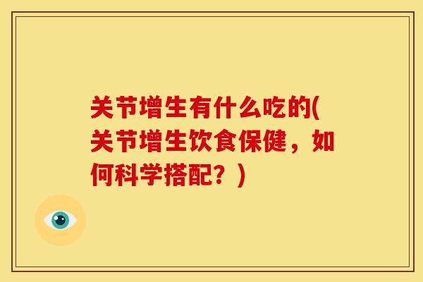 关节增生有什么吃的(关节增生饮食保健，如何科学搭配？)