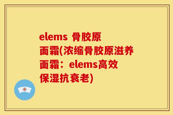 elems 骨胶原 面霜(浓缩骨胶原滋养面霜：elems高效保湿抗衰老)