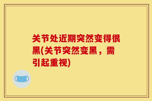 关节处近期突然变得很黑(关节突然变黑，需引起重视)