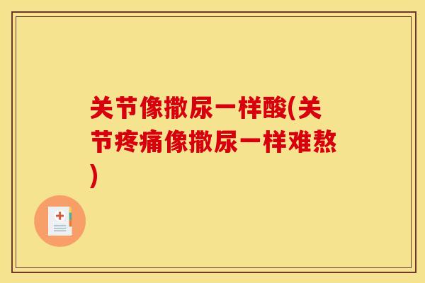 关节像撒尿一样酸(关节疼痛像撒尿一样难熬)