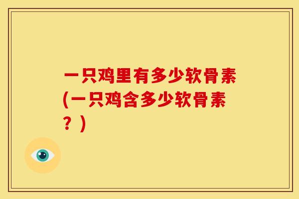 一只鸡里有多少软骨素(一只鸡含多少软骨素？)