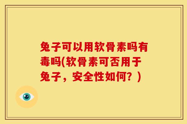 兔子可以用软骨素吗有毒吗(软骨素可否用于兔子，安全性如何？)