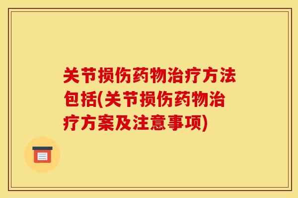 关节损伤药物治疗方法包括(关节损伤药物治疗方案及注意事项)