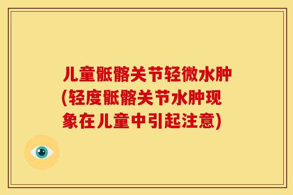 儿童骶髂关节轻微水肿(轻度骶髂关节水肿现象在儿童中引起注意)