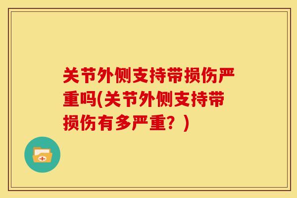 关节外侧支持带损伤严重吗(关节外侧支持带损伤有多严重？)