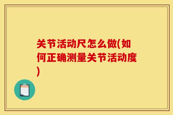 关节活动尺怎么做(如何正确测量关节活动度)
