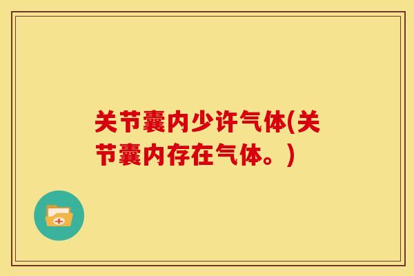 关节囊内少许气体(关节囊内存在气体。)
