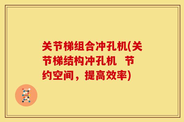 关节梯组合冲孔机(关节梯结构冲孔机  节约空间，提高效率)