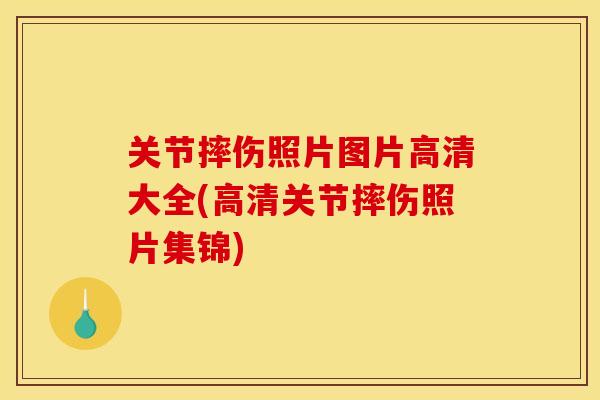 关节摔伤照片图片高清大全(高清关节摔伤照片集锦)