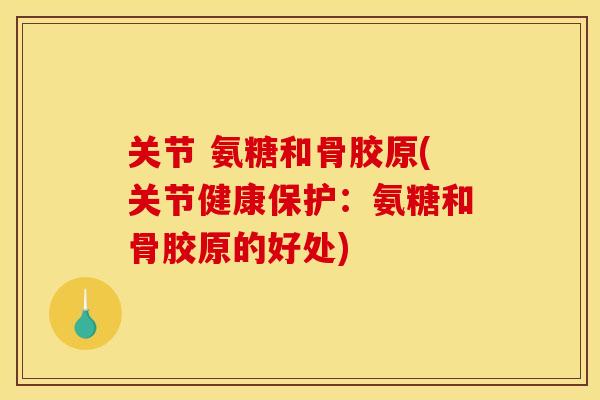 关节 氨糖和骨胶原(关节健康保护：氨糖和骨胶原的好处)