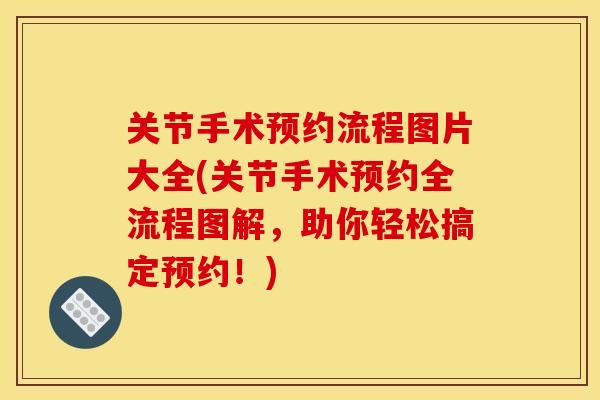 关节手术预约流程图片大全(关节手术预约全流程图解，助你轻松搞定预约！)