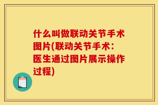 什么叫做联动关节手术图片(联动关节手术：医生通过图片展示操作过程)