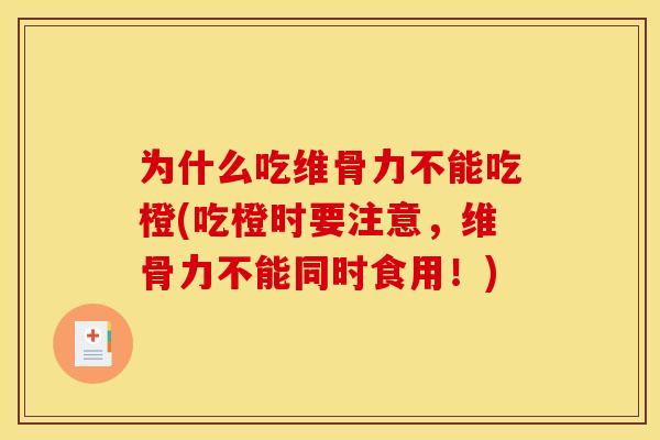 为什么吃维骨力不能吃橙(吃橙时要注意，维骨力不能同时食用！)