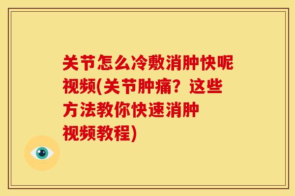 关节怎么冷敷消肿快呢视频(关节肿痛？这些方法教你快速消肿  视频教程)