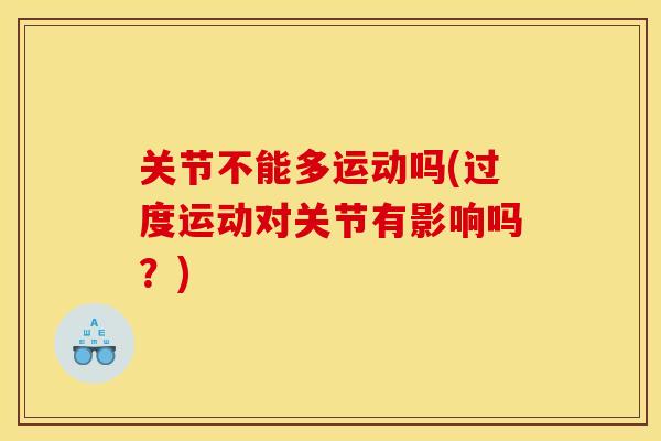 关节不能多运动吗(过度运动对关节有影响吗？)