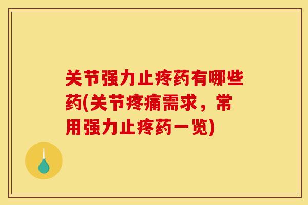 关节强力止疼药有哪些药(关节疼痛需求，常用强力止疼药一览)
