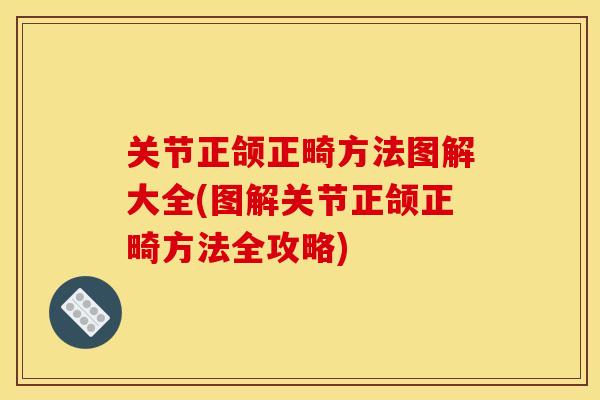 关节正颌正畸方法图解大全(图解关节正颌正畸方法全攻略)