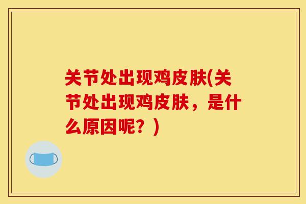关节处出现鸡皮肤(关节处出现鸡皮肤，是什么原因呢？)