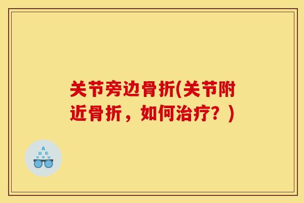 关节旁边骨折(关节附近骨折，如何治疗？)