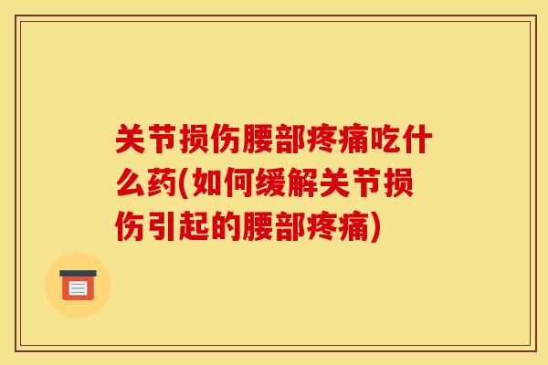 关节损伤腰部疼痛吃什么药(如何缓解关节损伤引起的腰部疼痛)